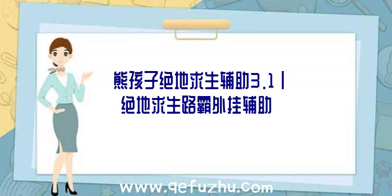 「熊孩子绝地求生辅助3.1」|绝地求生路霸外挂辅助